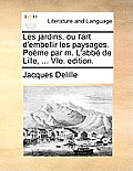 Les Jardins, Ou L'Art D'Embellir Les Paysages. Pome Par M. L'Abb de Lille, ... Vie. Edition.