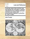 A Concise View of the Common Law and Statute Law of England, Carefully Collected from the Statutes and Best Common Law Writers, and Systematically Dig