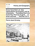 A Tour to London: Or, New Observations on England, and Its Inhabitants.... Translated from the French by Thomas Nugent, ... in Three Vol
