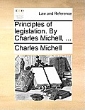 Principles of legislation. By Charles Michell, ...