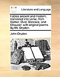 Fables Ancient and Modern; Translated Into Verse, from Homer, Ovid, Boccace, and Chaucer: With Original Poems. by Mr. Dryden.