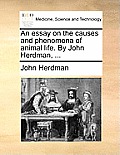 An Essay on the Causes and Phenomena of Animal Life. by John Herdman, ...