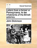 Letters from a Farmer in Pennsylvania, to the Inhabitants of the British Colonies.
