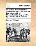 An Oration Delivered to the Society of the Cincinnati in the Commonwealth of Massachusetts. July 4, 1789. by Doctor Samuel Whitwell.