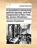 A Dissertation Concerning Political Equality, and the Corporation of New-York. by James Cheetham.