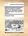 Poems on Several Occasions. with Anne Boleyn to King Henry VIII. an Epistle. by Mrs. Elizabeth Tollet. the Second Edition.