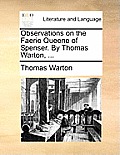 Observations on the Faerie Queene of Spenser. by Thomas Warton, ...