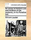 An Essay on Milton's Use and Imitation of the Moderns, in His Paradise Lost.