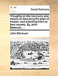 Thoughts on the Necessity and Means of Educating the Poor of Ireland, and Attaching Them to Their Country. by John Donovan, ...