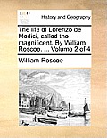 The Life of Lorenzo de' Medici, Called the Magnificent. by William Roscoe. ... Volume 2 of 4