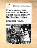 Poems and Epistles, Mostly in the Scottish Dialect. with a Glossary. by Ebenezer Picken.