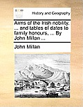 Arms of the Irish Nobility. ... and Tables of Dates to Family Honours, ... by John Millan ...