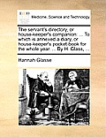 The servant's directory, or house-keeper's companion: ... To which is annexed a diary, or house-keeper's pocket-book for the whole year. ... By H. Gla