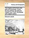 The History of the Town and Port of Faversham, in the County of Kent. by Edward Jacob, Esq. F.S.A. Illustrated with Copper Plates.