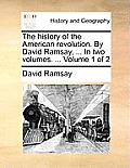 The History of the American Revolution. by David Ramsay, ... in Two Volumes. ... Volume 1 of 2