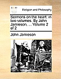Sermons on the heart: in two volumes. By John Jamieson, ... Volume 2 of 2