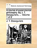 A course of experimental philosophy. By J. T. Desaguliers, ... Volume 1 of 2