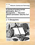 A course of experimental philosophy. By J. T. Desaguliers, ... The third edition corrected. Volume 2 of 2