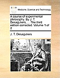 A course of experimental philosophy. By J. T. Desaguliers, ... The third edition corrected. Volume 1 of 2