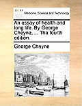 An Essay of Health and Long Life. by George Cheyne, ... the Fourth Edition.