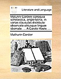 Maturini Corderii Colloquia Scholastica, Anglo-Latina, in Varias Clausulas Distributa: Observato Utriusque Lingu] Idiomate. ... a Carolo Hoole, ...