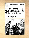 Poems, by the Rev. Mr. Logan, One of the Ministers of Leith.