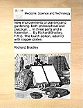 New Improvements of Planting and Gardening, Both Philosophical and Practical: ... in Three Parts and a Kalendar, ... by Richard Bradley, F.R.S. the Fo