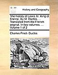 The History of Lewis XI. King of France. by M. Duclos, ... Translated from the French Original. in Two Volumes. ... Volume 1 of 2