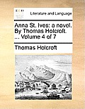 Anna St. Ives: A Novel. by Thomas Holcroft. ... Volume 4 of 7
