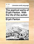 The Poetical Works of Elijah Fenton. with the Life of the Author.