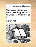 The Works of the Late Aaron Hill, Esq; In Four Volumes. ... Volume 4 of 4