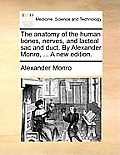 The Anatomy of the Human Bones, Nerves, and Lacteal Sac and Duct. by Alexander Monro, ... a New Edition.