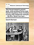The House-Keeper's Pocket-Book, and Compleat Family Cook. Containing Above Three Hundred Curious and Uncommon Receipts ... by Mrs. Sarah Harrison ...