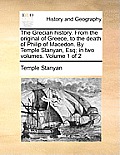 The Grecian history. From the original of Greece, to the death of Philip of Macedon. By Temple Stanyan, Esq; in two volumes. Volume 1 of 2