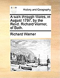 A Walk Through Wales, in August 1797, by the Revd. Richard Warner, of Bath.
