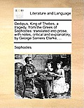 Oedipus, King of Thebes, a Tragedy, from the Greek of Sophocles: Translated Into Prose, with Notes, Critical and Explanatory; By George Somers Clarke,