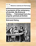A Synopsis of the Astronomy of Comets. by Edmund Halley, ... Translated from the Original, Printed at Oxford.