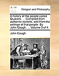 A history of the people called Quakers. ... Compiled from authentic records, and from the writings of that people. By John Gough. ... Volume 3 of 4