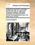 Sixteen Irish Sermons, in an Easy and Familiar Stile, on Useful and Necessary Subjects. in English Characters; As Being the More Familiar to the Gener