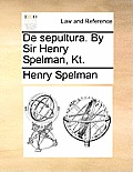 de Sepultura. by Sir Henry Spelman, Kt.