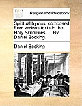 Spiritual Hymns, Composed from Various Texts in the Holy Scriptures, ... by Daniel Bocking.