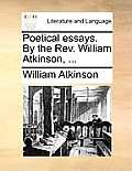 Poetical Essays. by the Rev. William Atkinson, ...