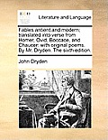 Fables Antient and Modern; Translated Into Verse from Homer, Ovid, Boccace, and Chaucer: With Original Poems. by Mr. Dryden. the Sixth Edition.