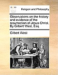 Observations on the History and Evidence of the Resurrection of Jesus Christ. by Gilbert West, Esq.