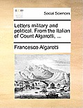 Letters Military and Political. from the Italian of Count Algarotti, ...