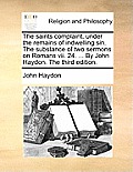 The Saints Complaint, Under the Remains of Indwelling Sin. the Substance of Two Sermons on Romans VII. 24. ... by John Haydon. the Third Edition.