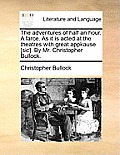 The Adventures of Half an Hour. a Farce. as It Is Acted at the Theatres with Great Appkause [sic]. by Mr. Christopher Bullock.