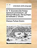 M. T. Ciceronis de Finibus Bonorum Et Malorum, Ad Marcum Brutum, Libri Quinque. Ex Editione J. Oliveti.