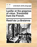Lucilla: Or the Progress of Virtue. Translated from the French.