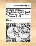 The Iliad of Homer. Translated from the Greek by Alexander Pope, Esq. ... Volume 2 of 2